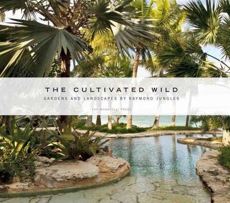 Read This: The Cultivated Wild: Gardens and Landscapes by Raymond Jungles